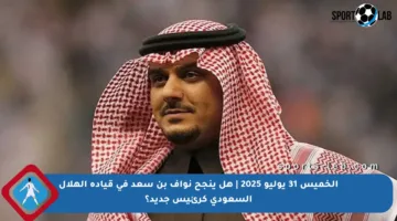 الخميس 31 يوليو 2025 | هل ينجح نواف بن سعد في قيادة الهلال السعودي كرئيس جديد؟